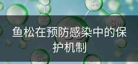 鱼松在预防感染中的保护机制